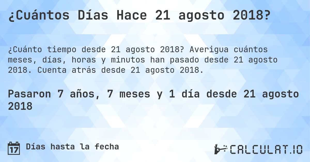 ¿Cuántos Días Hace 21 agosto 2018?. Averigua cuántos meses, días, horas y minutos han pasado desde 21 agosto 2018. Cuenta atrás desde 21 agosto 2018.