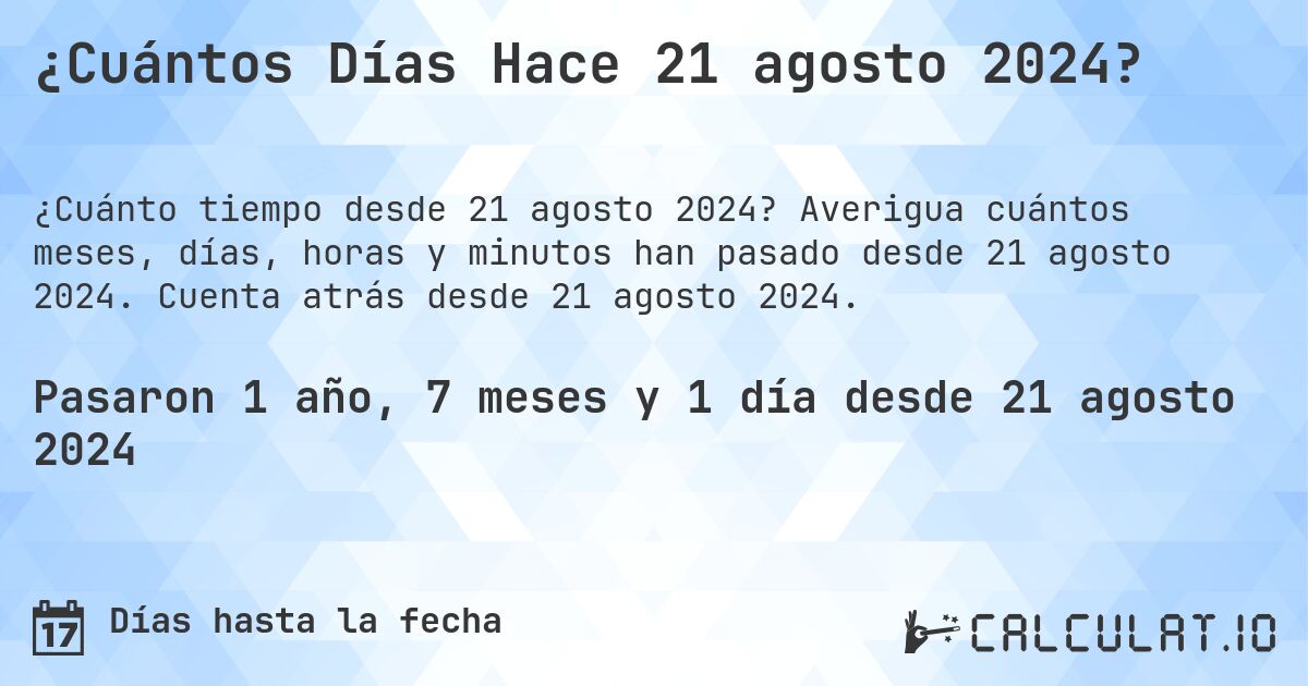 ¿Cuántos Días Hace 21 agosto 2024?. Averigua cuántos meses, días, horas y minutos han pasado desde 21 agosto 2024. Cuenta atrás desde 21 agosto 2024.