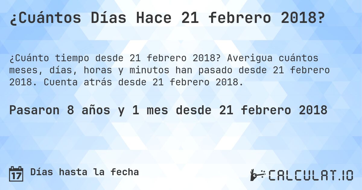 ¿Cuántos Días Hace 21 febrero 2018?. Averigua cuántos meses, días, horas y minutos han pasado desde 21 febrero 2018. Cuenta atrás desde 21 febrero 2018.