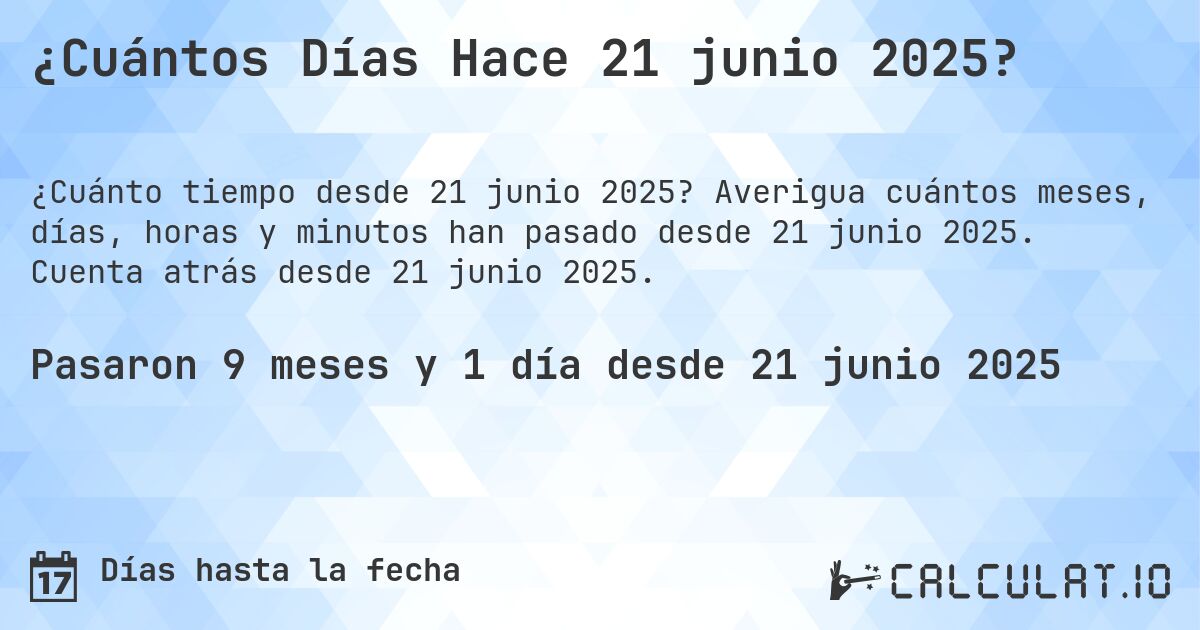 ¿Cuántos Días Hace 21 junio 2025?. Averigua cuántos meses, días, horas y minutos han pasado desde 21 junio 2025. Cuenta atrás desde 21 junio 2025.