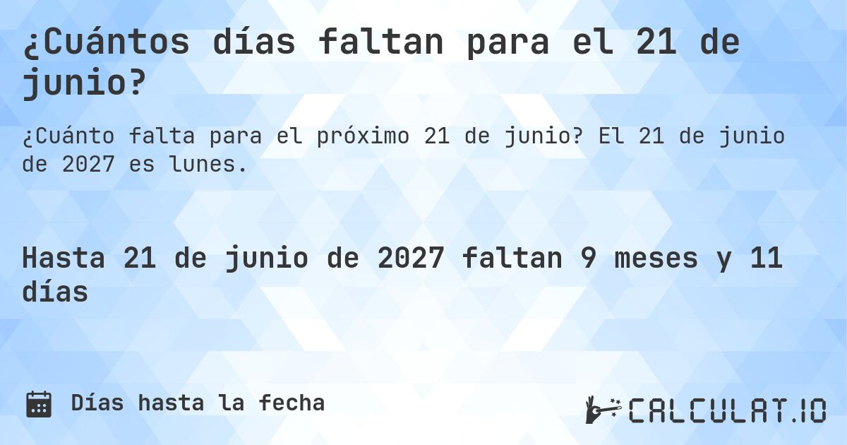 ¿Cuántos días faltan para el 21 de junio?. El 21 de junio de 2027 es lunes.