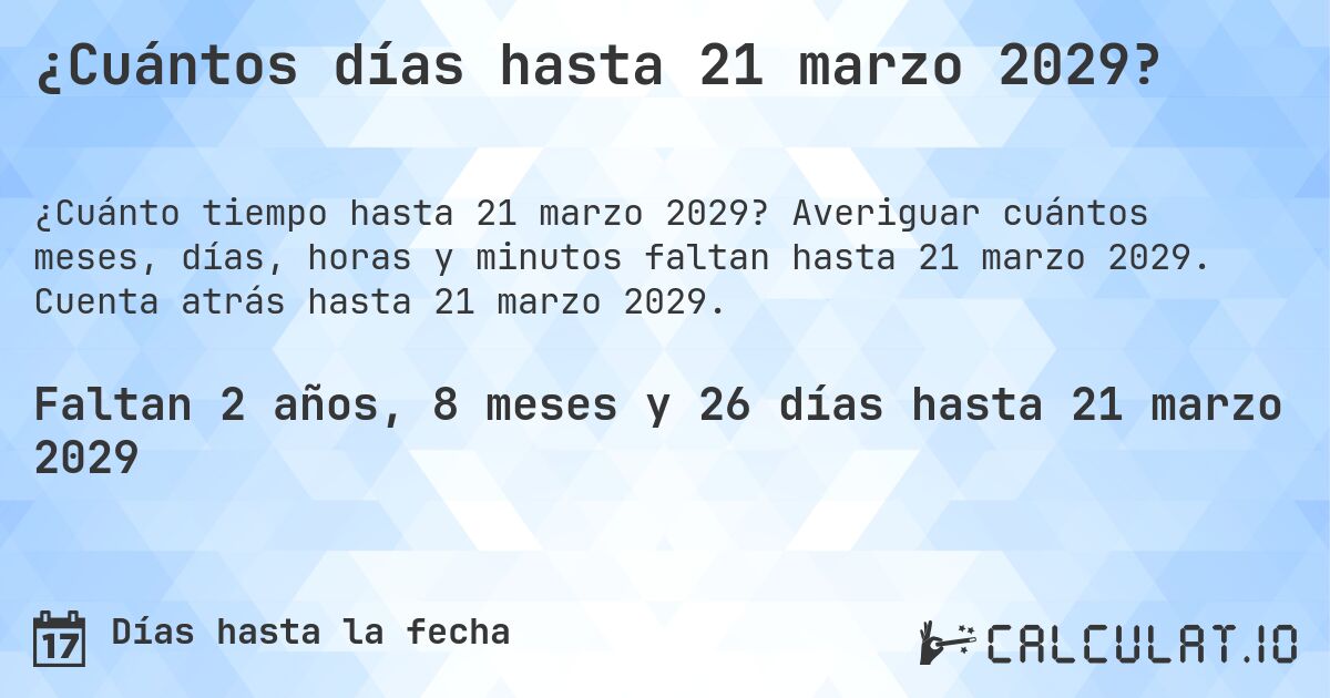 ¿Cuántos días hasta 21 marzo 2029?. Averiguar cuántos meses, días, horas y minutos faltan hasta 21 marzo 2029. Cuenta atrás hasta 21 marzo 2029.