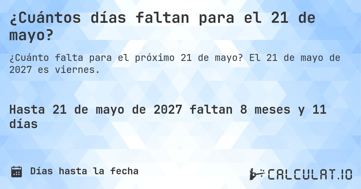 ¿Cuántos días faltan para el 21 de mayo?. El 21 de mayo de 2027 es viernes.