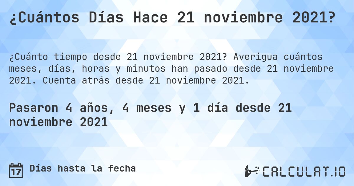 ¿Cuántos Días Hace 21 noviembre 2021?. Averigua cuántos meses, días, horas y minutos han pasado desde 21 noviembre 2021. Cuenta atrás desde 21 noviembre 2021.