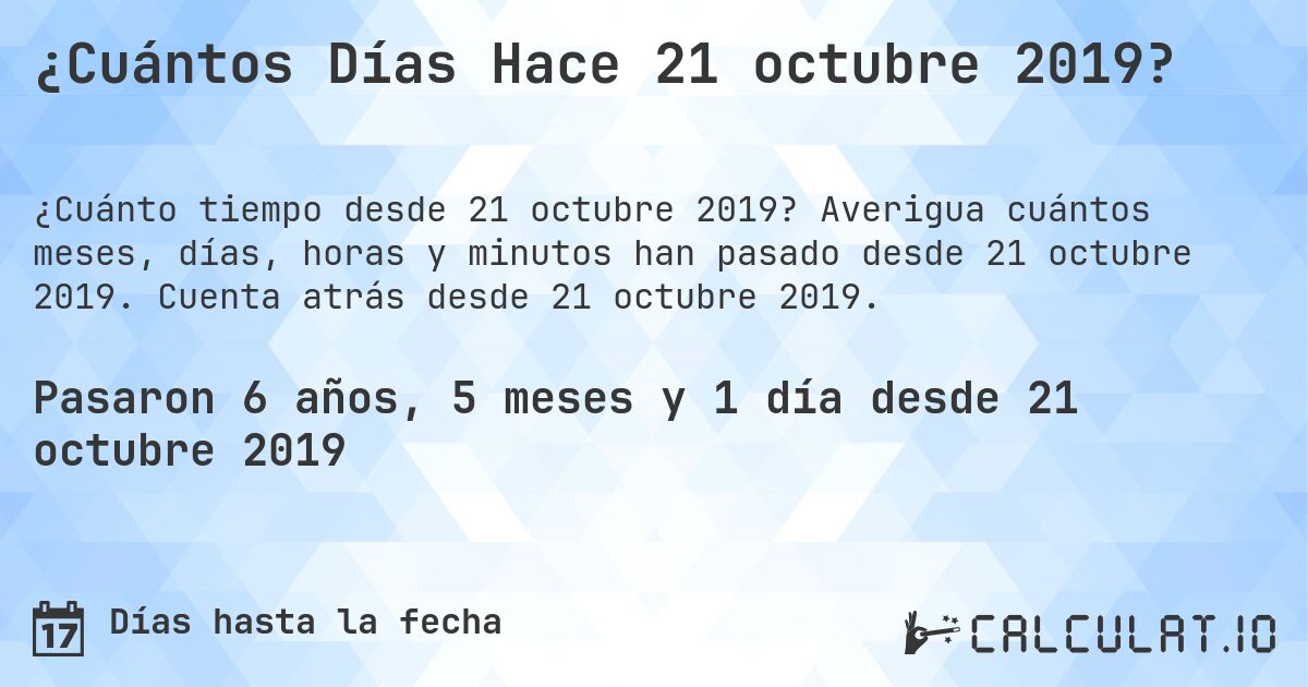 ¿Cuántos Días Hace 21 octubre 2019?. Averigua cuántos meses, días, horas y minutos han pasado desde 21 octubre 2019. Cuenta atrás desde 21 octubre 2019.