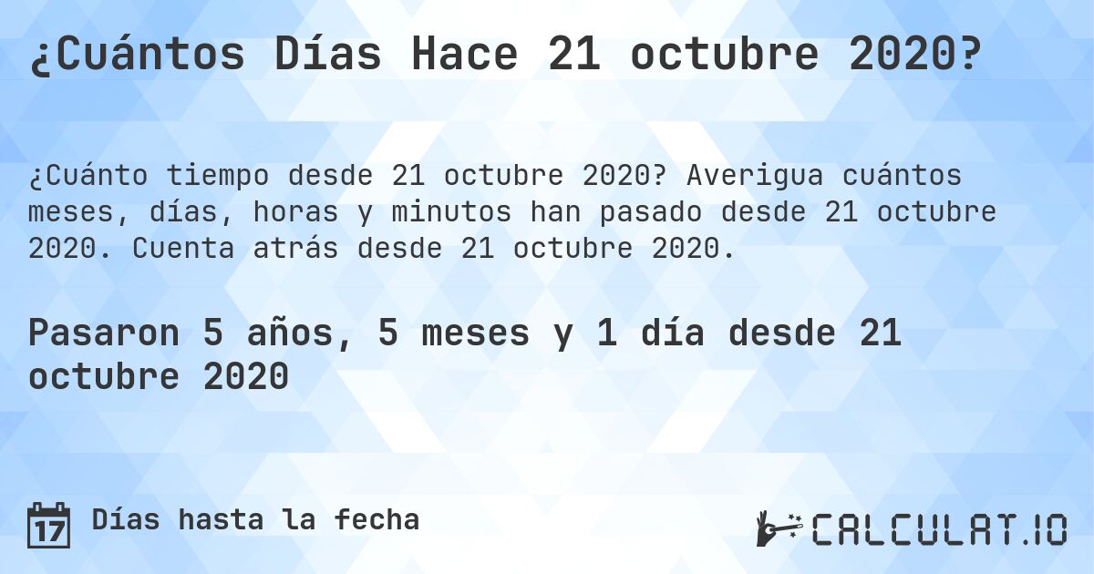 ¿Cuántos Días Hace 21 octubre 2020?. Averigua cuántos meses, días, horas y minutos han pasado desde 21 octubre 2020. Cuenta atrás desde 21 octubre 2020.