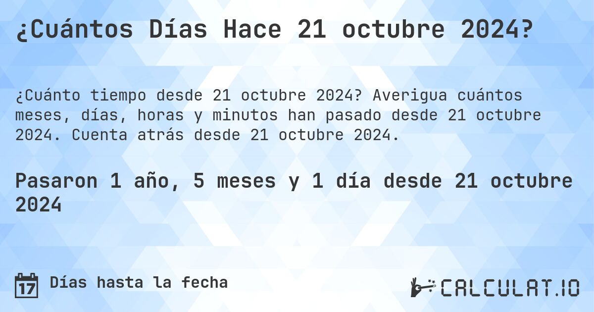 ¿Cuántos Días Hace 21 octubre 2024?. Averigua cuántos meses, días, horas y minutos han pasado desde 21 octubre 2024. Cuenta atrás desde 21 octubre 2024.