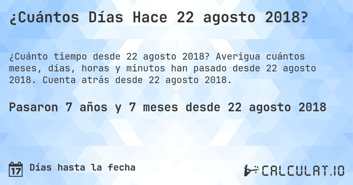 ¿Cuántos Días Hace 22 agosto 2018?. Averigua cuántos meses, días, horas y minutos han pasado desde 22 agosto 2018. Cuenta atrás desde 22 agosto 2018.