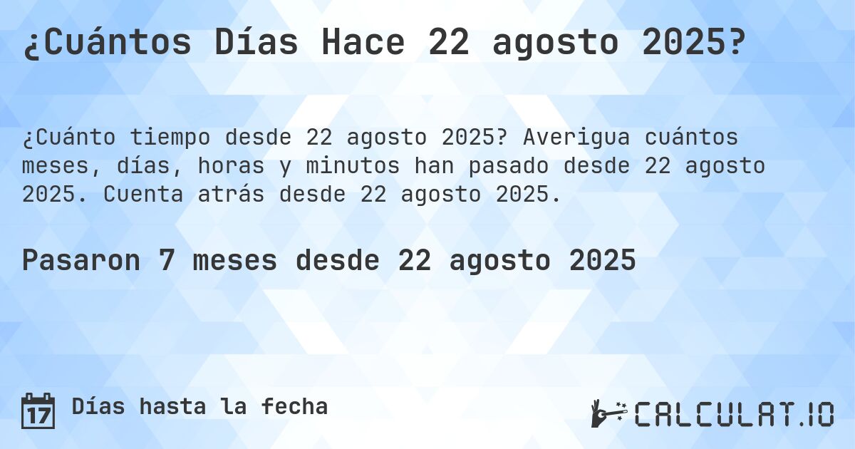 ¿Cuántos Días Hace 22 agosto 2025?. Averigua cuántos meses, días, horas y minutos han pasado desde 22 agosto 2025. Cuenta atrás desde 22 agosto 2025.