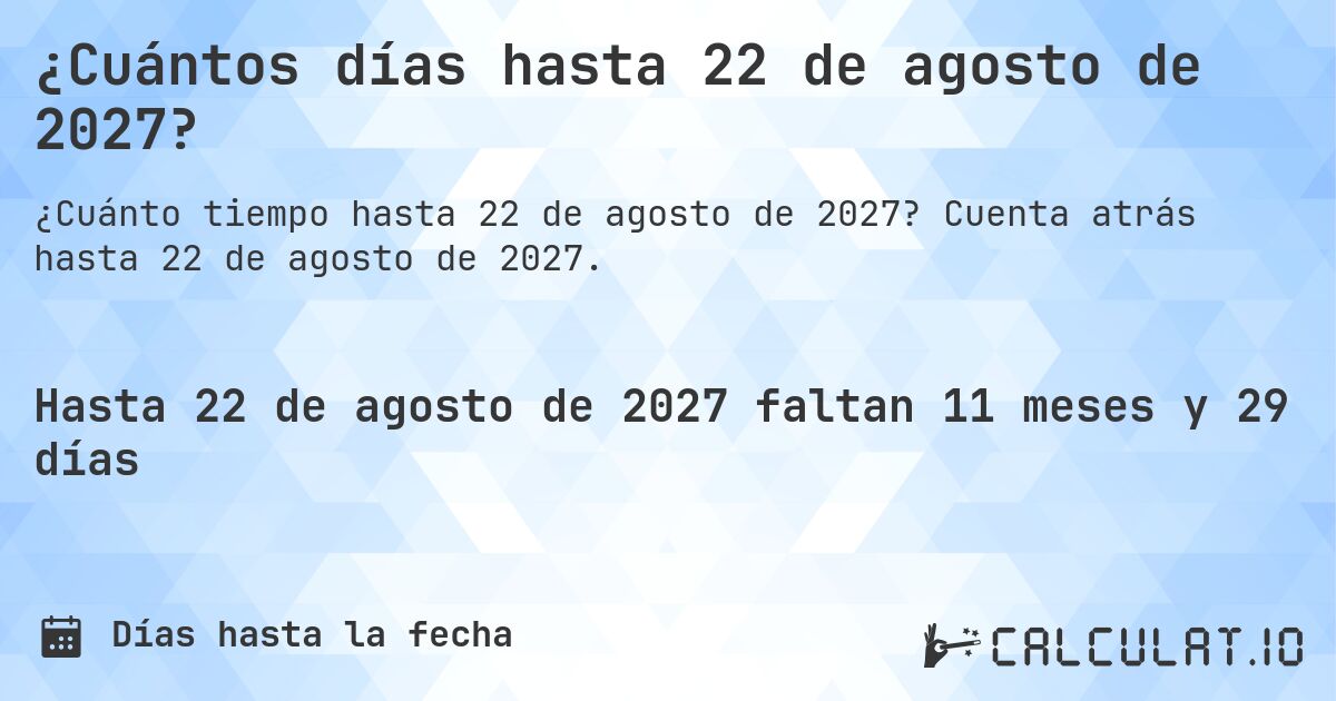 ¿Cuántos días hasta 22 de agosto de 2027?. Cuenta atrás hasta 22 de agosto de 2027.
