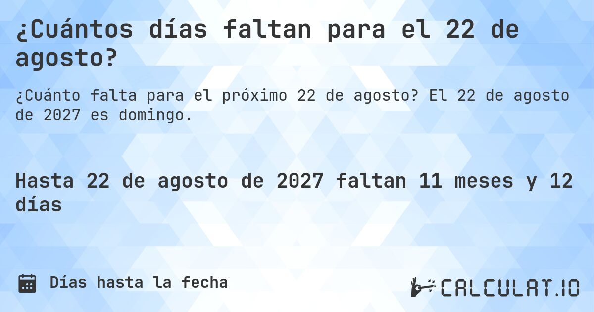 ¿Cuántos días faltan para el 22 de agosto?. El 22 de agosto de 2027 es domingo.