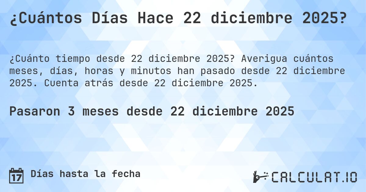 ¿Cuántos Días Hace 22 diciembre 2025?. Averigua cuántos meses, días, horas y minutos han pasado desde 22 diciembre 2025. Cuenta atrás desde 22 diciembre 2025.