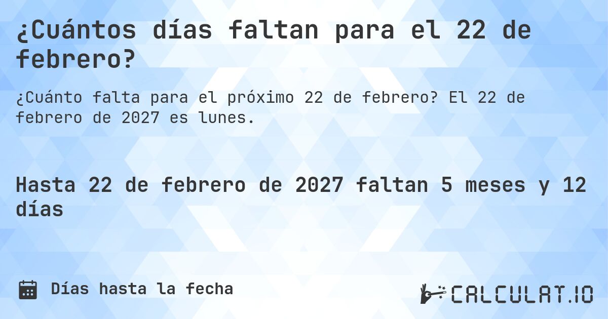 ¿Cuántos días faltan para el 22 de febrero?. El 22 de febrero de 2027 es lunes.