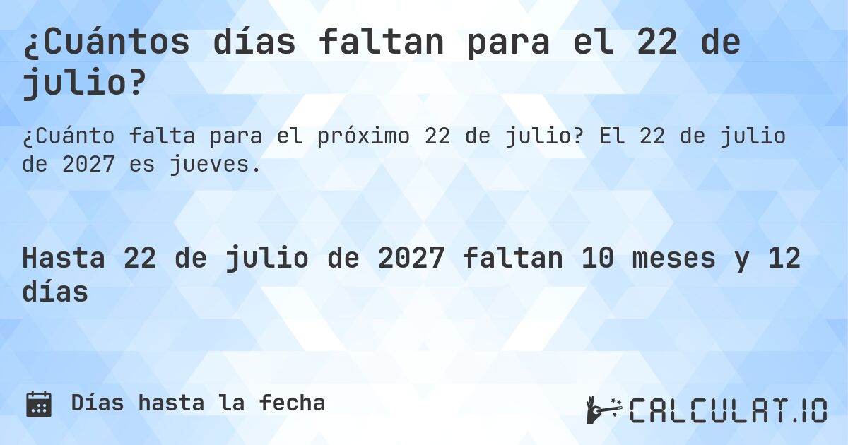 ¿Cuántos días faltan para el 22 de julio?. El 22 de julio de 2027 es jueves.