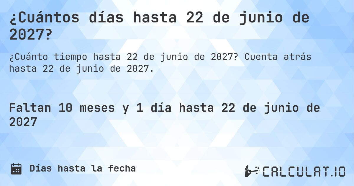 ¿Cuántos días hasta 22 de junio de 2027?. Cuenta atrás hasta 22 de junio de 2027.