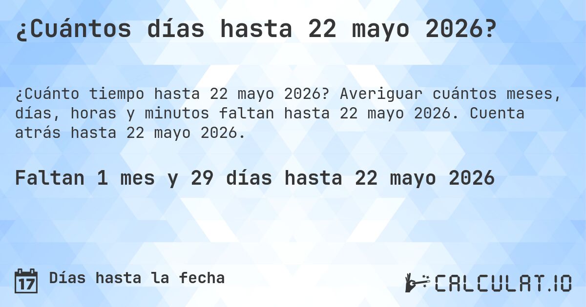 ¿Cuántos días hasta 22 mayo 2026?. Averiguar cuántos meses, días, horas y minutos faltan hasta 22 mayo 2026. Cuenta atrás hasta 22 mayo 2026.