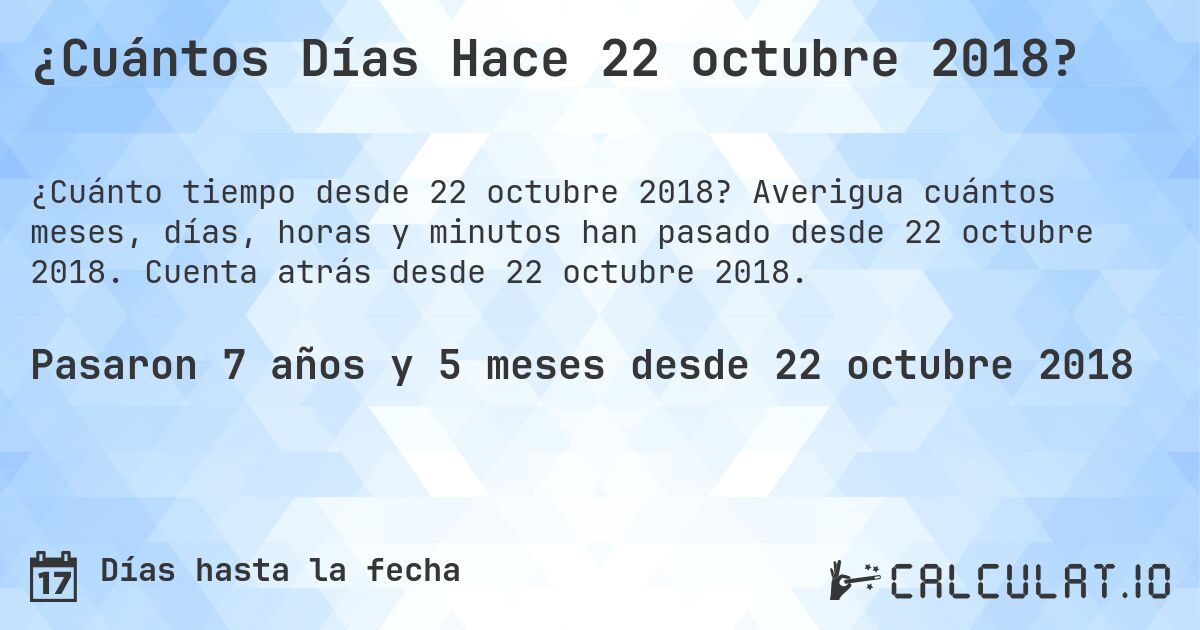 ¿Cuántos Días Hace 22 octubre 2018?. Averigua cuántos meses, días, horas y minutos han pasado desde 22 octubre 2018. Cuenta atrás desde 22 octubre 2018.