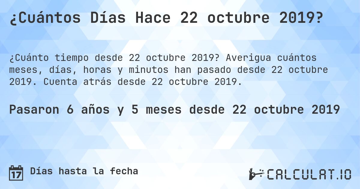 ¿Cuántos Días Hace 22 octubre 2019?. Averigua cuántos meses, días, horas y minutos han pasado desde 22 octubre 2019. Cuenta atrás desde 22 octubre 2019.