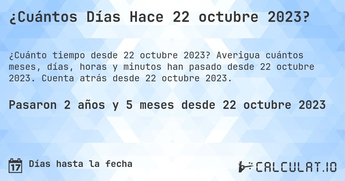 ¿Cuántos Días Hace 22 octubre 2023?. Averigua cuántos meses, días, horas y minutos han pasado desde 22 octubre 2023. Cuenta atrás desde 22 octubre 2023.