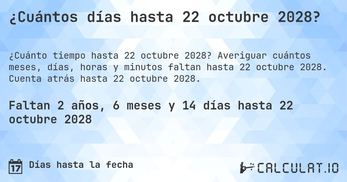 ¿Cuántos días hasta 22 octubre 2028?. Averiguar cuántos meses, días, horas y minutos faltan hasta 22 octubre 2028. Cuenta atrás hasta 22 octubre 2028.
