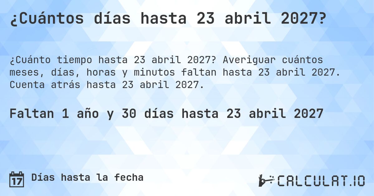 ¿Cuántos días hasta 23 abril 2027?. Averiguar cuántos meses, días, horas y minutos faltan hasta 23 abril 2027. Cuenta atrás hasta 23 abril 2027.