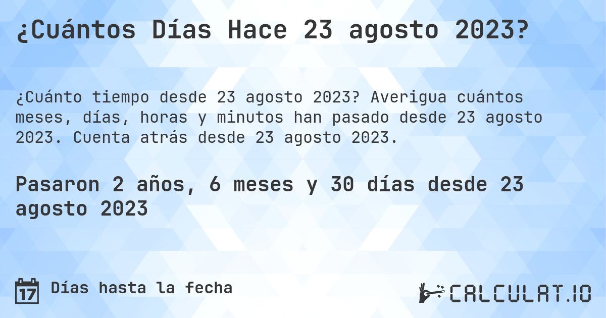 ¿Cuántos Días Hace 23 agosto 2023?. Averigua cuántos meses, días, horas y minutos han pasado desde 23 agosto 2023. Cuenta atrás desde 23 agosto 2023.