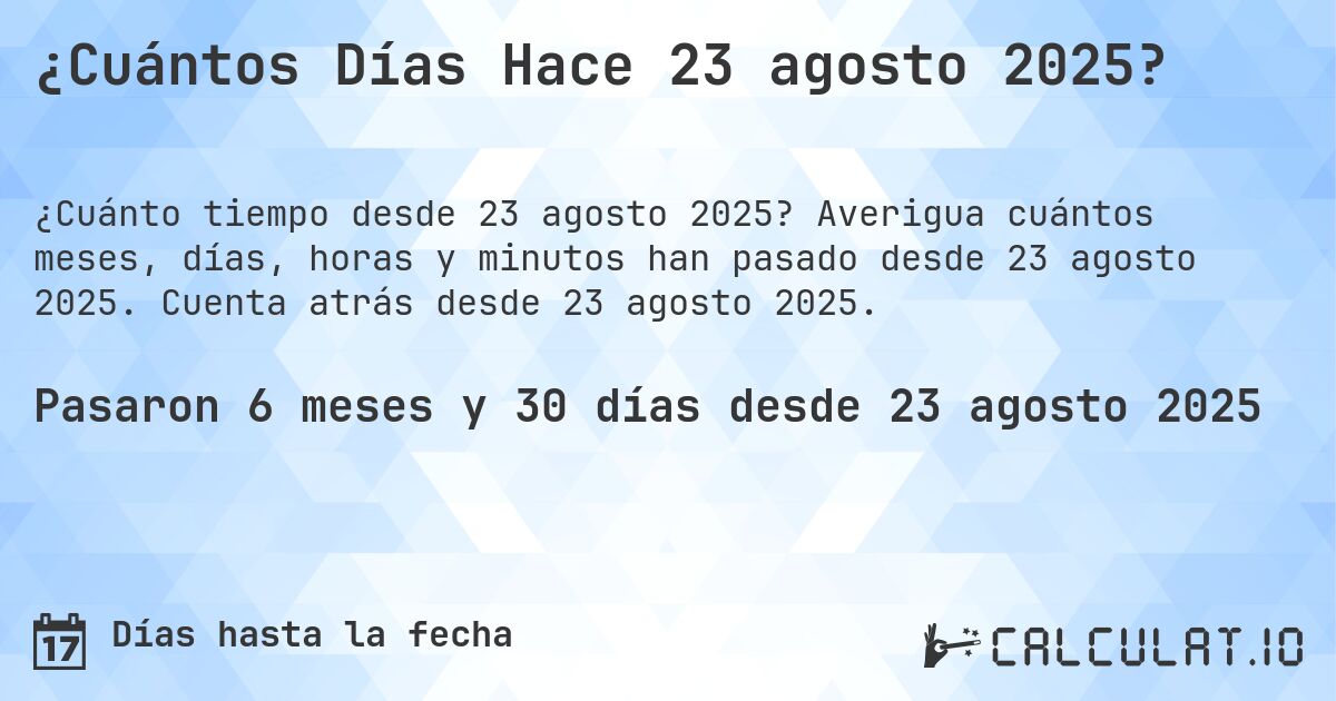 ¿Cuántos Días Hace 23 agosto 2025?. Averigua cuántos meses, días, horas y minutos han pasado desde 23 agosto 2025. Cuenta atrás desde 23 agosto 2025.