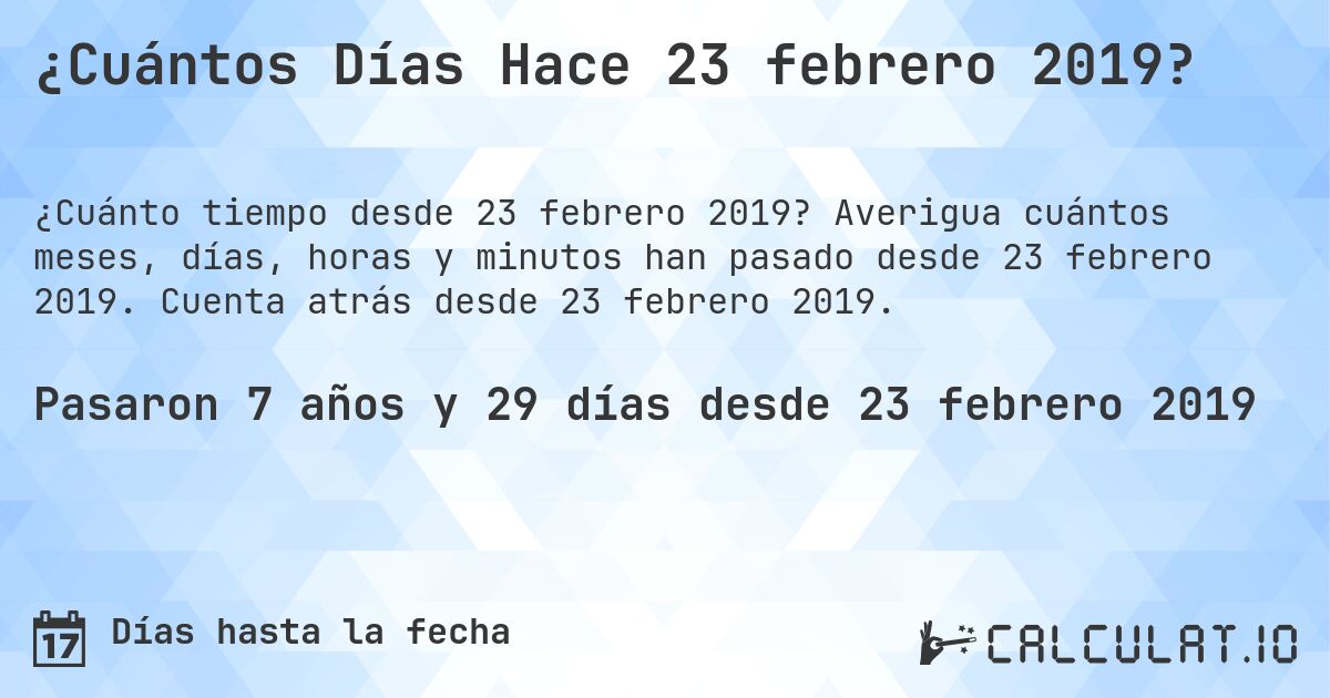 ¿Cuántos Días Hace 23 febrero 2019?. Averigua cuántos meses, días, horas y minutos han pasado desde 23 febrero 2019. Cuenta atrás desde 23 febrero 2019.