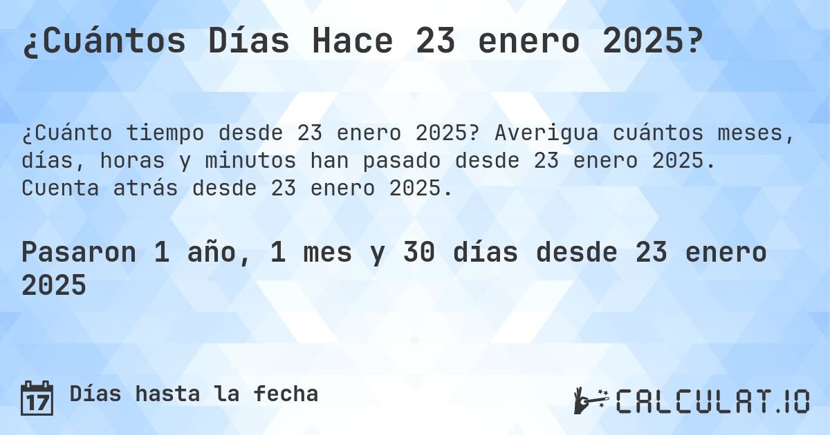 ¿Cuántos Días Hace 23 enero 2025?. Averigua cuántos meses, días, horas y minutos han pasado desde 23 enero 2025. Cuenta atrás desde 23 enero 2025.