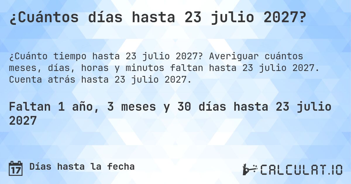 ¿Cuántos días hasta 23 julio 2027?. Averiguar cuántos meses, días, horas y minutos faltan hasta 23 julio 2027. Cuenta atrás hasta 23 julio 2027.