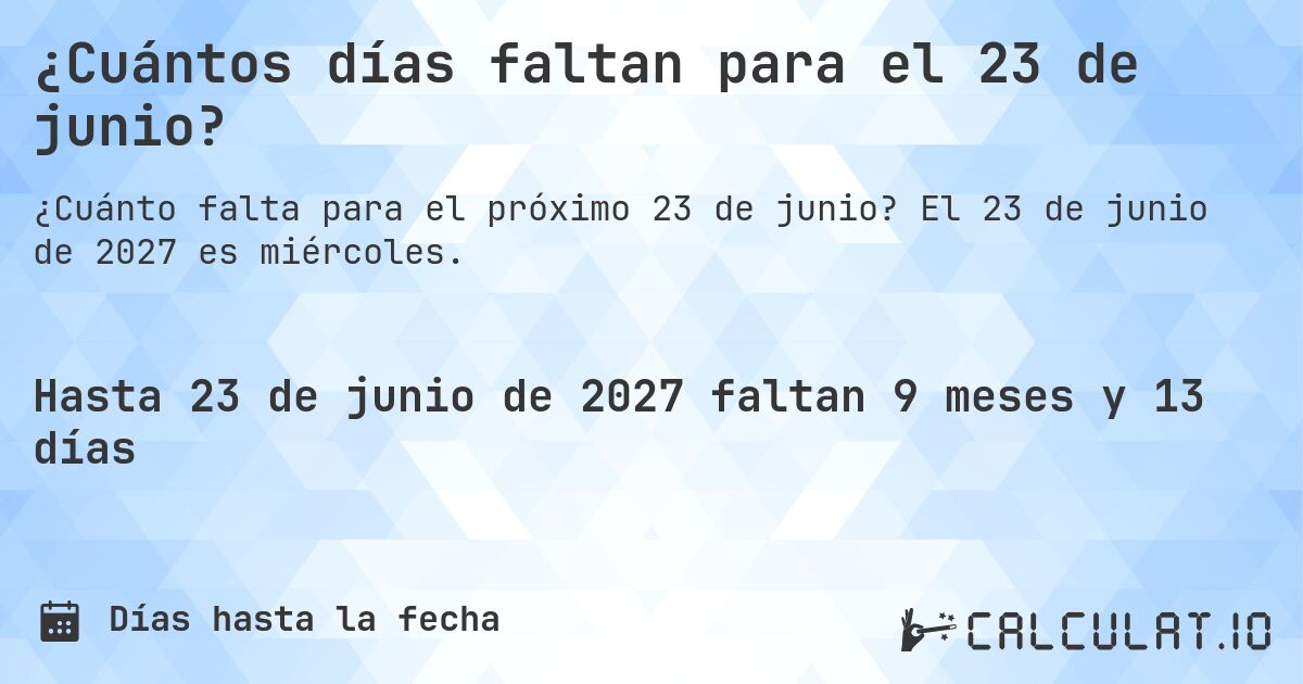 ¿Cuántos días faltan para el 23 de junio?. El 23 de junio de 2027 es miércoles.