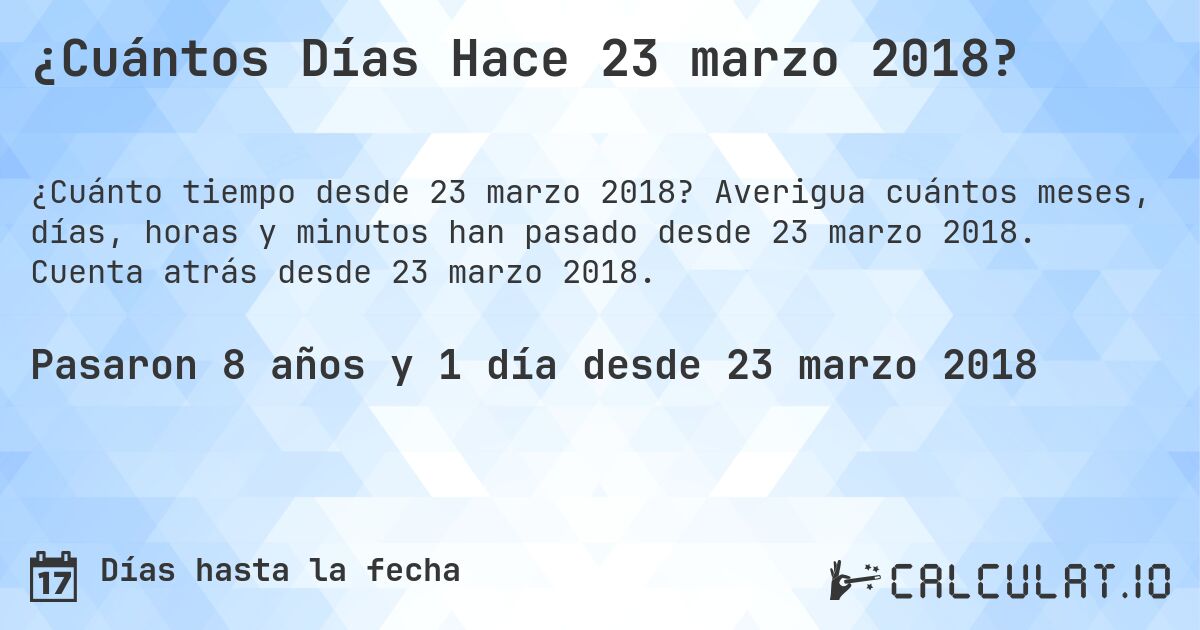 ¿Cuántos Días Hace 23 marzo 2018?. Averigua cuántos meses, días, horas y minutos han pasado desde 23 marzo 2018. Cuenta atrás desde 23 marzo 2018.