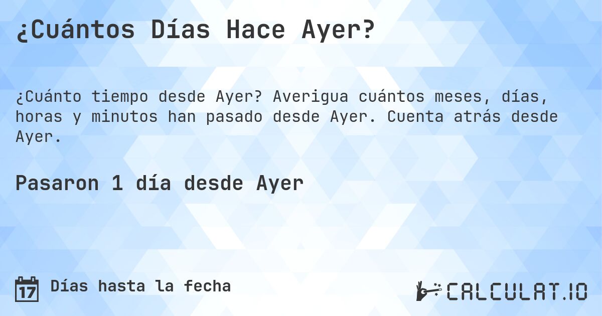 ¿Cuántos Días Hace Ayer?. Averigua cuántos meses, días, horas y minutos han pasado desde Ayer. Cuenta atrás desde Ayer.