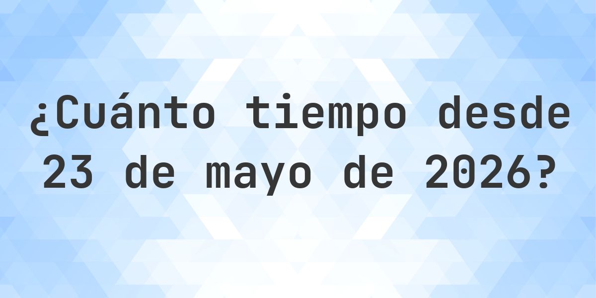 ¿Cuántos Días Hace 23 mayo 2026? - Calculatio