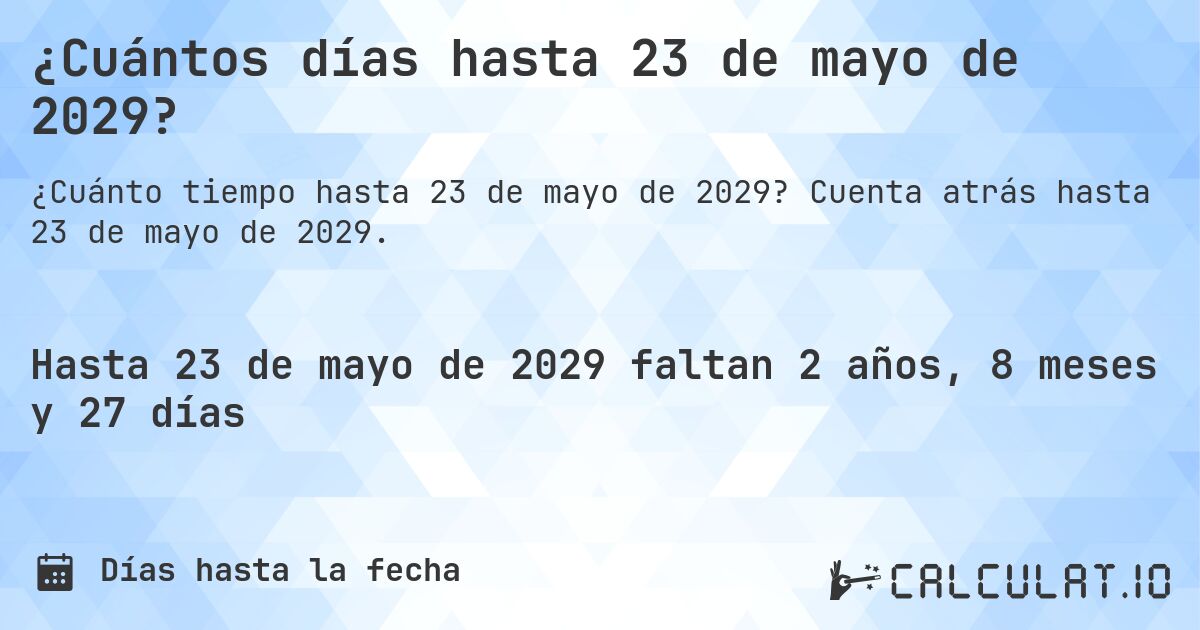 ¿Cuántos días hasta 23 de mayo de 2029?. Cuenta atrás hasta 23 de mayo de 2029.