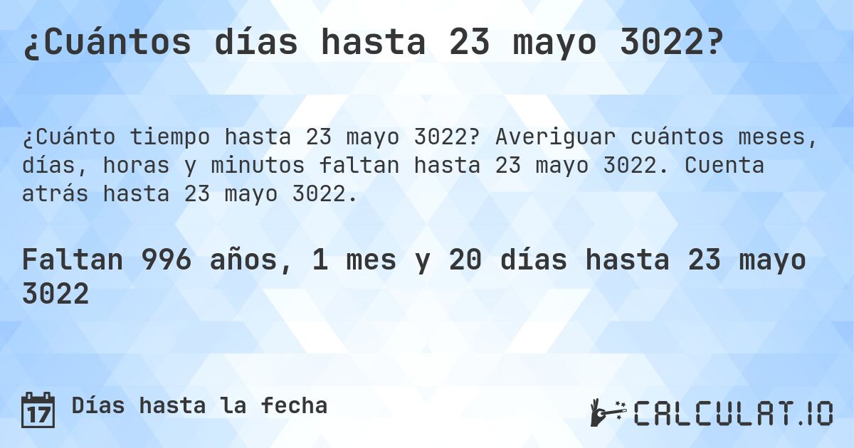 ¿Cuántos días hasta 23 mayo 3022?. Averiguar cuántos meses, días, horas y minutos faltan hasta 23 mayo 3022. Cuenta atrás hasta 23 mayo 3022.