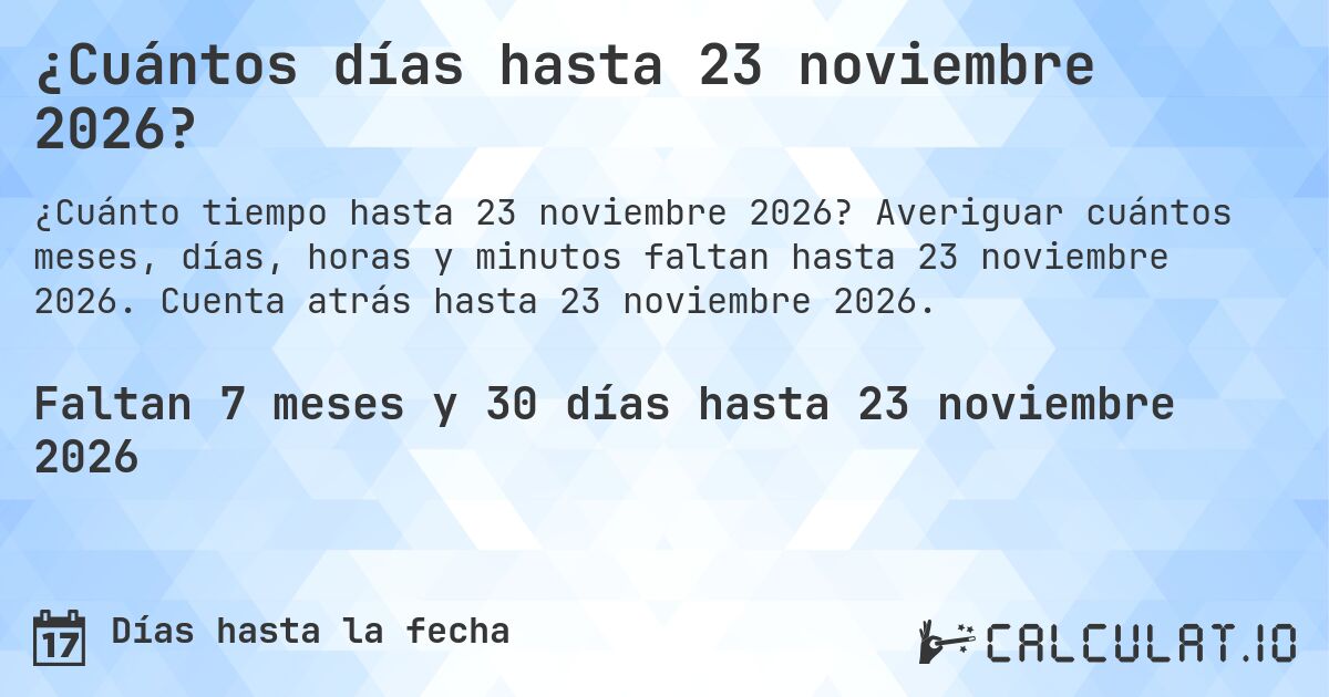 ¿Cuántos días hasta 23 noviembre 2026?. Averiguar cuántos meses, días, horas y minutos faltan hasta 23 noviembre 2026. Cuenta atrás hasta 23 noviembre 2026.