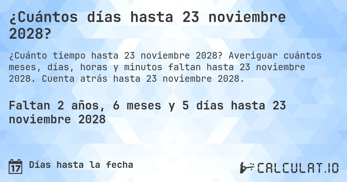 ¿Cuántos días hasta 23 noviembre 2028?. Averiguar cuántos meses, días, horas y minutos faltan hasta 23 noviembre 2028. Cuenta atrás hasta 23 noviembre 2028.