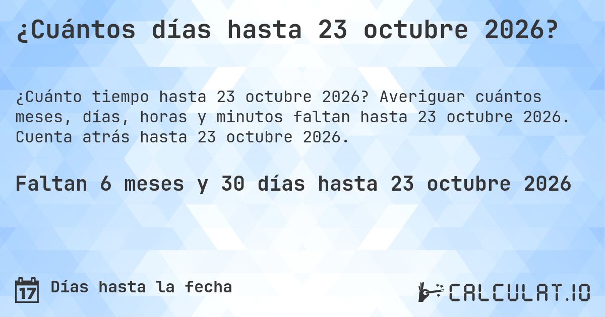 ¿Cuántos días hasta 23 octubre 2026?. Averiguar cuántos meses, días, horas y minutos faltan hasta 23 octubre 2026. Cuenta atrás hasta 23 octubre 2026.
