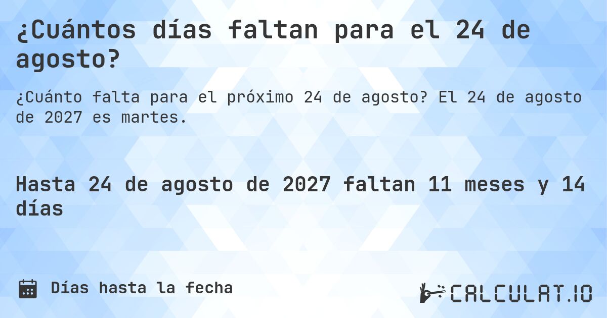 ¿Cuántos días faltan para el 24 de agosto?. El 24 de agosto de 2027 es martes.