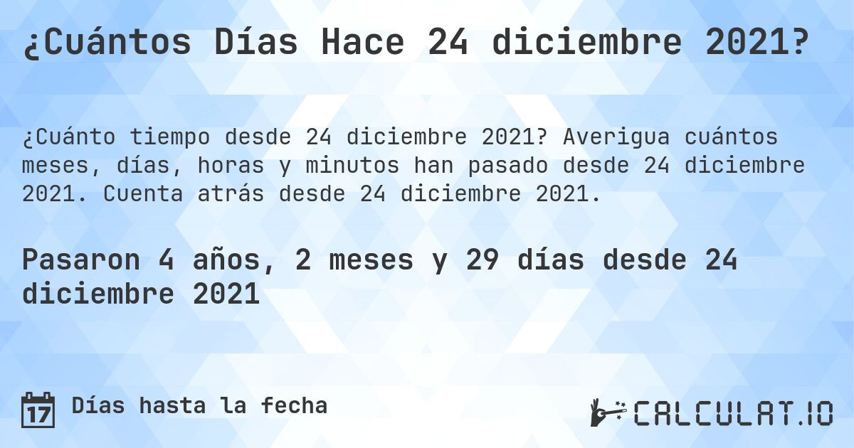 ¿Cuántos Días Hace 24 diciembre 2021?. Averigua cuántos meses, días, horas y minutos han pasado desde 24 diciembre 2021. Cuenta atrás desde 24 diciembre 2021.