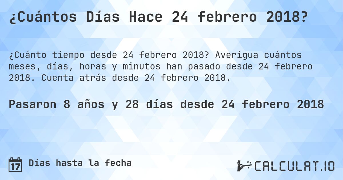 ¿Cuántos Días Hace 24 febrero 2018?. Averigua cuántos meses, días, horas y minutos han pasado desde 24 febrero 2018. Cuenta atrás desde 24 febrero 2018.
