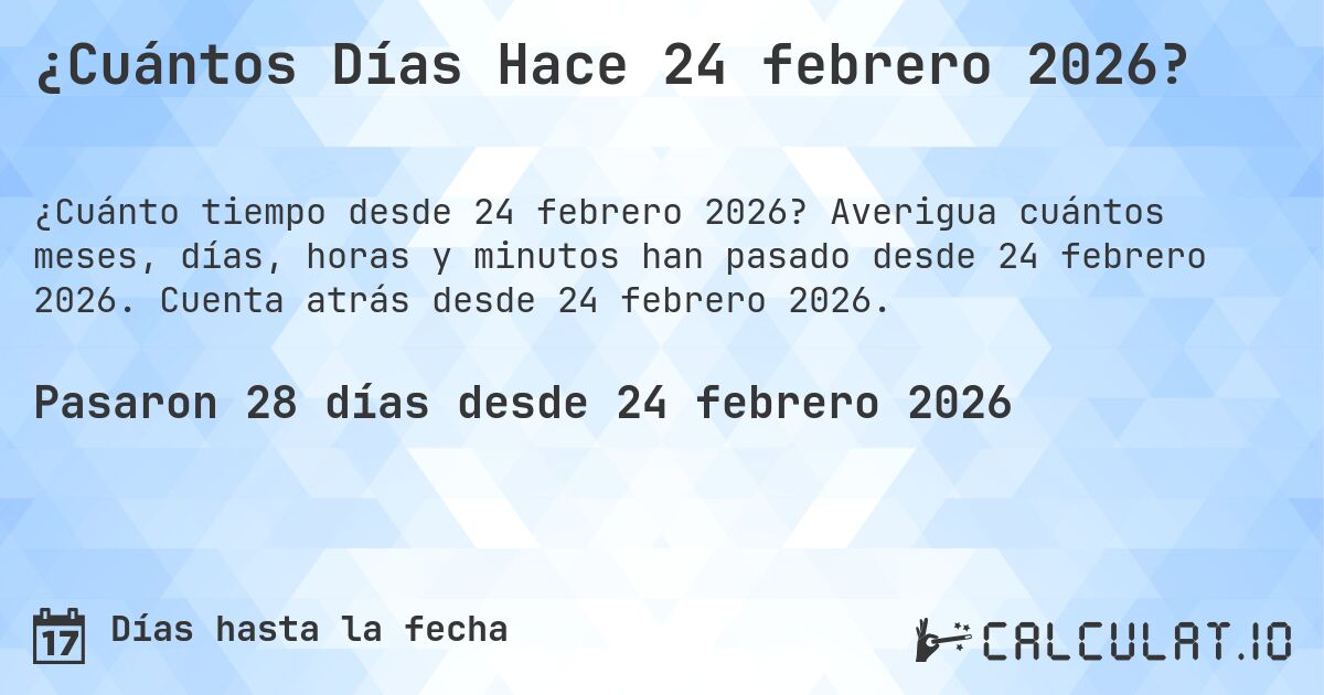 ¿Cuántos Días Hace 24 febrero 2026?. Averigua cuántos meses, días, horas y minutos han pasado desde 24 febrero 2026. Cuenta atrás desde 24 febrero 2026.