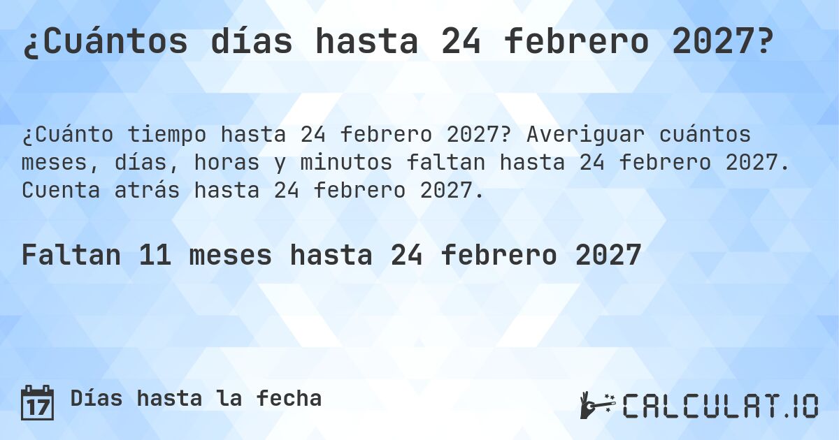 ¿Cuántos días hasta 24 febrero 2027?. Averiguar cuántos meses, días, horas y minutos faltan hasta 24 febrero 2027. Cuenta atrás hasta 24 febrero 2027.
