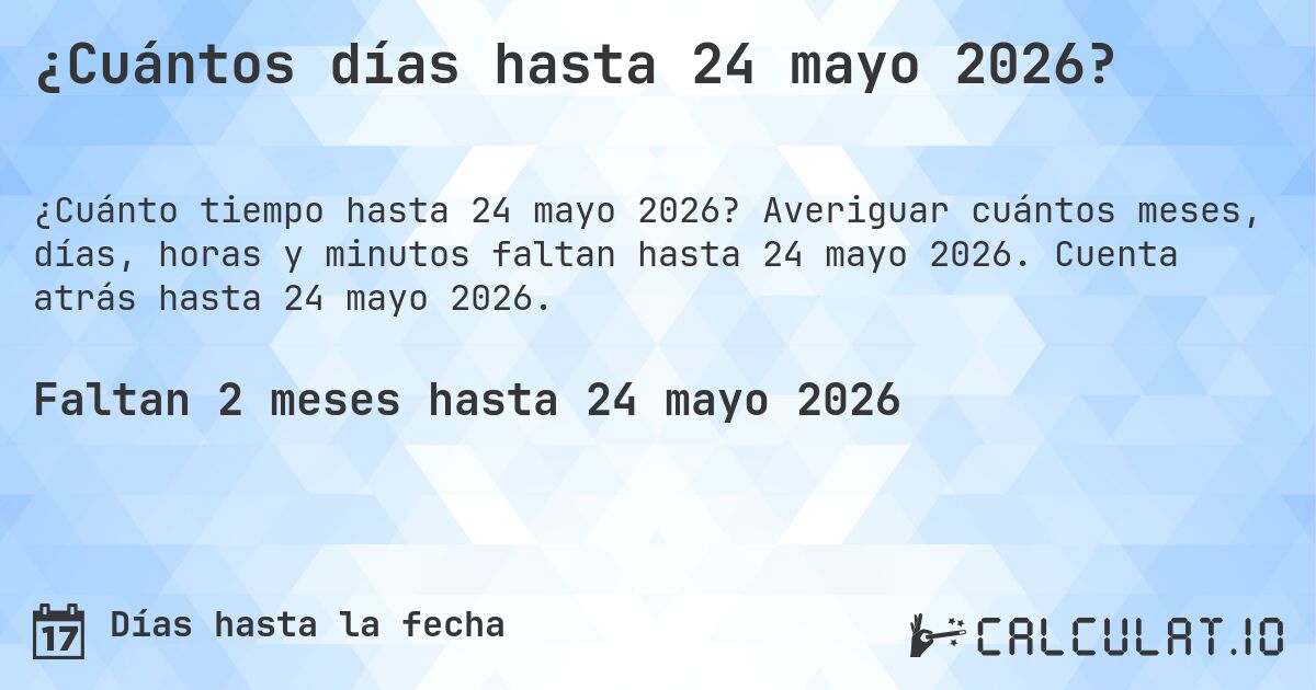 ¿Cuántos días hasta 24 mayo 2026?. Averiguar cuántos meses, días, horas y minutos faltan hasta 24 mayo 2026. Cuenta atrás hasta 24 mayo 2026.