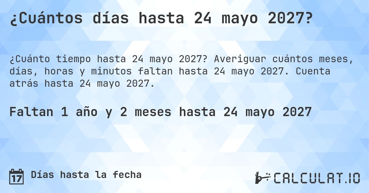 ¿Cuántos días hasta 24 mayo 2027?. Averiguar cuántos meses, días, horas y minutos faltan hasta 24 mayo 2027. Cuenta atrás hasta 24 mayo 2027.