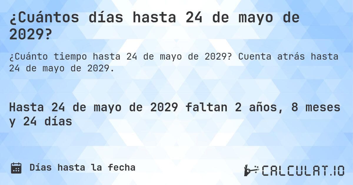 ¿Cuántos días hasta 24 de mayo de 2029?. Cuenta atrás hasta 24 de mayo de 2029.