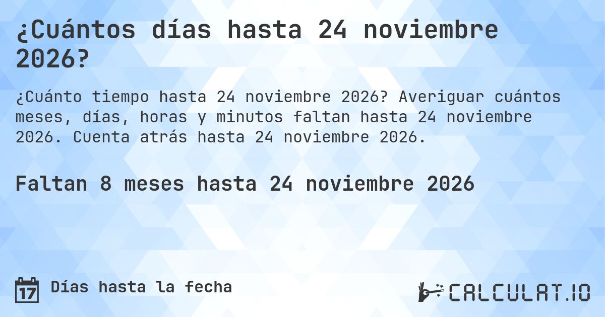 ¿Cuántos días hasta 24 noviembre 2026?. Averiguar cuántos meses, días, horas y minutos faltan hasta 24 noviembre 2026. Cuenta atrás hasta 24 noviembre 2026.