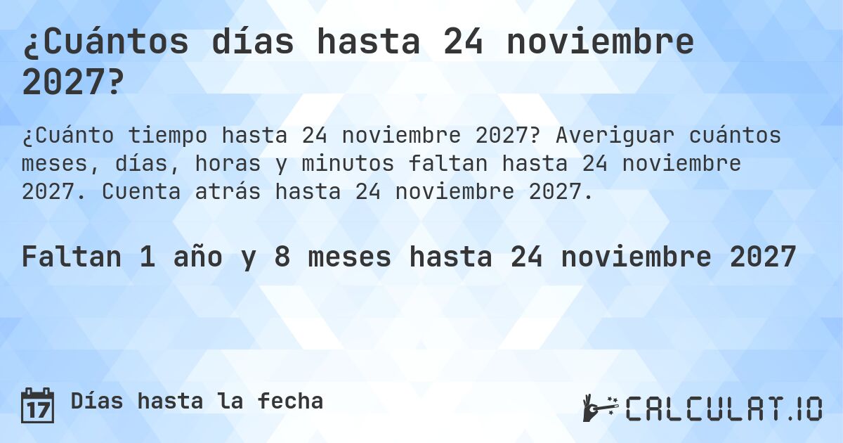 ¿Cuántos días hasta 24 noviembre 2027?. Averiguar cuántos meses, días, horas y minutos faltan hasta 24 noviembre 2027. Cuenta atrás hasta 24 noviembre 2027.