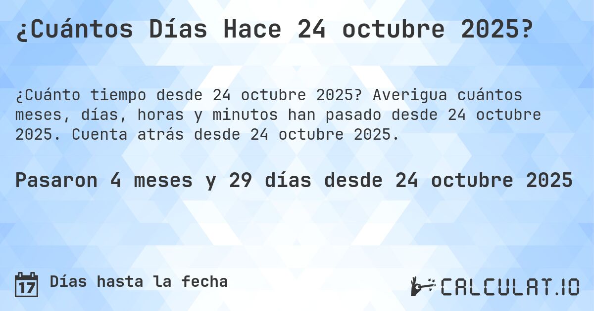 ¿Cuántos Días Hace 24 octubre 2025?. Averigua cuántos meses, días, horas y minutos han pasado desde 24 octubre 2025. Cuenta atrás desde 24 octubre 2025.